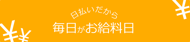 日払いだから毎日が給料日