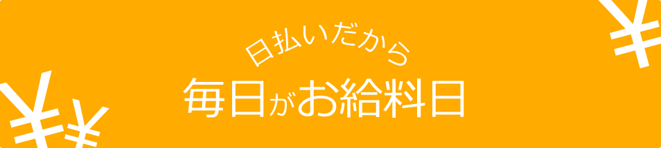 日払いだから、毎日がお給料日